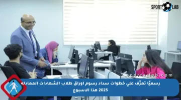 رسميًا تعرَّف على خطوات سداد رسوم أوراق طلاب الشهادات المعادلة 2025 هذا الأسبوع
